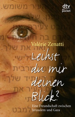 Valérie Zenatti: Leihst du mir deinen Blick? Eine Freundschaft zwischen Jerusalem und Gaza